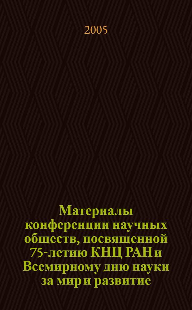 Материалы конференции научных обществ, посвященной 75-летию КНЦ РАН и Всемирному дню науки за мир и развитие, г. Апатиты, 28 октября 2005 г. : сборник докладов
