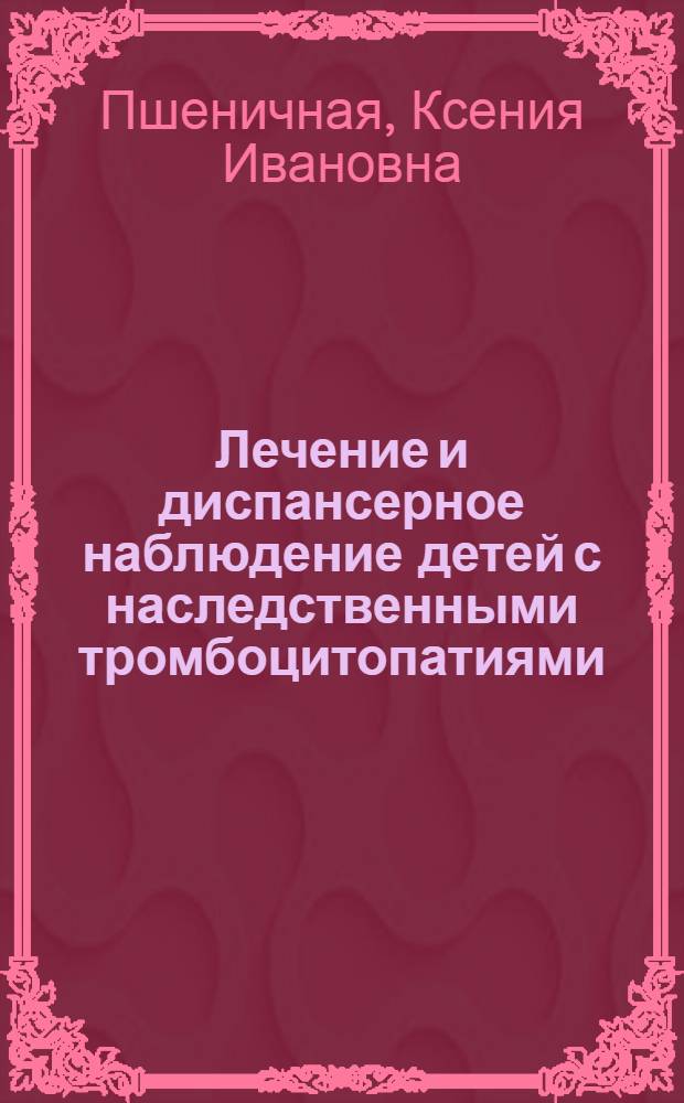 Лечение и диспансерное наблюдение детей с наследственными тромбоцитопатиями; профилактика обострений и железодефицитных состояний : учебно-методическое пособие