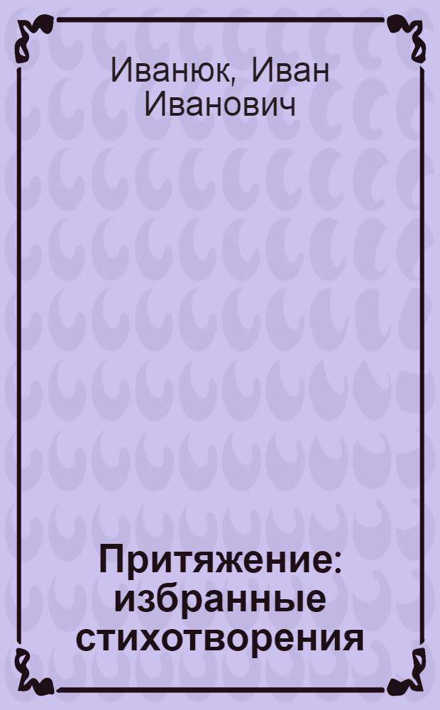 Притяжение : избранные стихотворения (1972-2005 гг.)