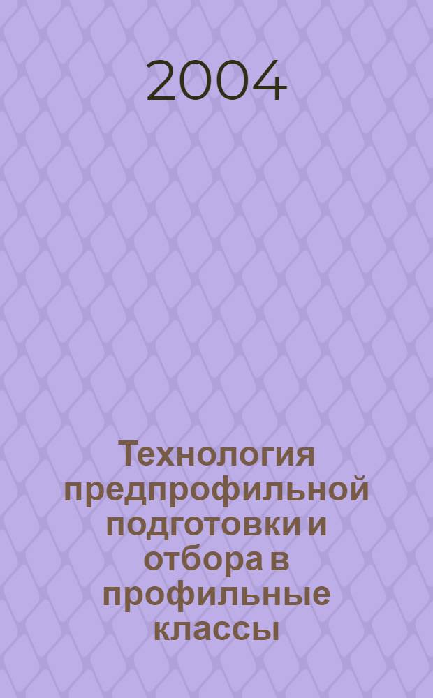 Технология предпрофильной подготовки и отбора в профильные классы : научно-методические рекомендации для администрации школ и педагогических работников