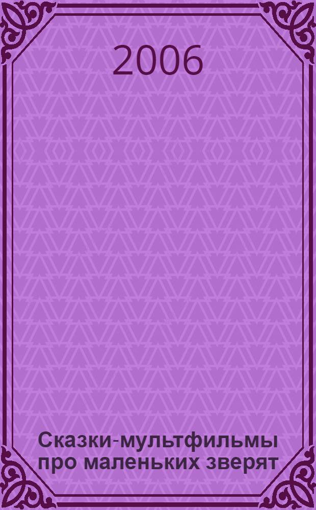 Сказки-мультфильмы про маленьких зверят : сказки : для чтения родителями детям