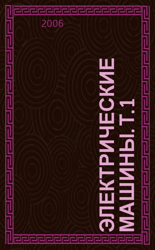 Электрические машины. Т. 1 : Электромеханическое преобразование энергии в электрических машинах и их устройство. Основные вопросы теории и конструкции трансформаторов и асинхронных машин