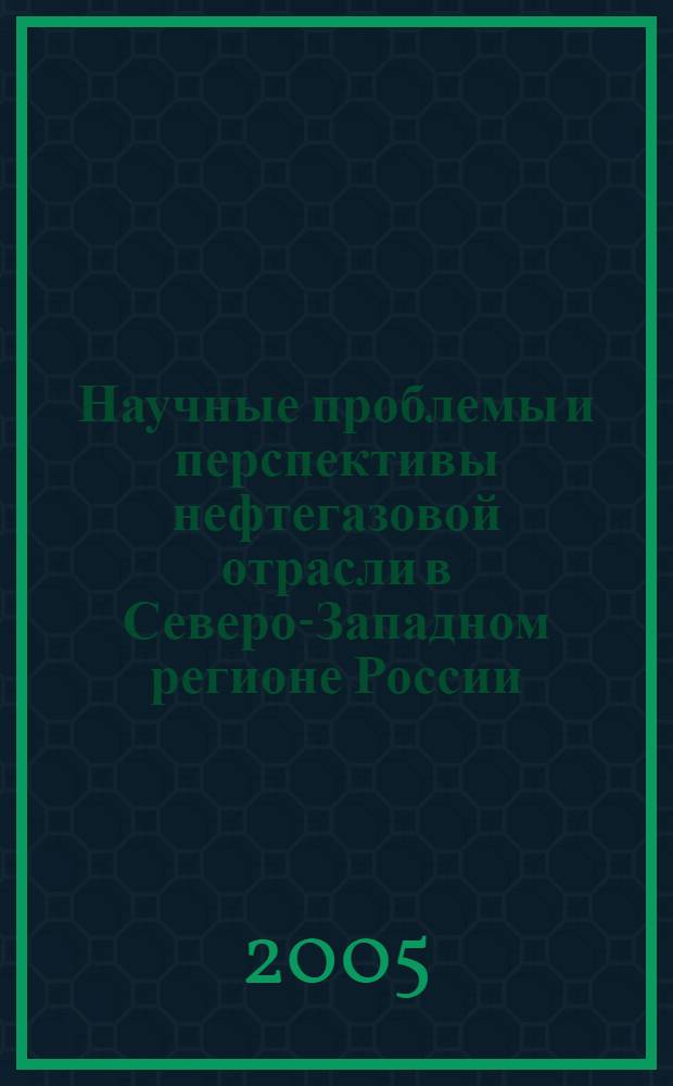 Научные проблемы и перспективы нефтегазовой отрасли в Северо-Западном регионе России : научно-технический сборник : в 4 ч.