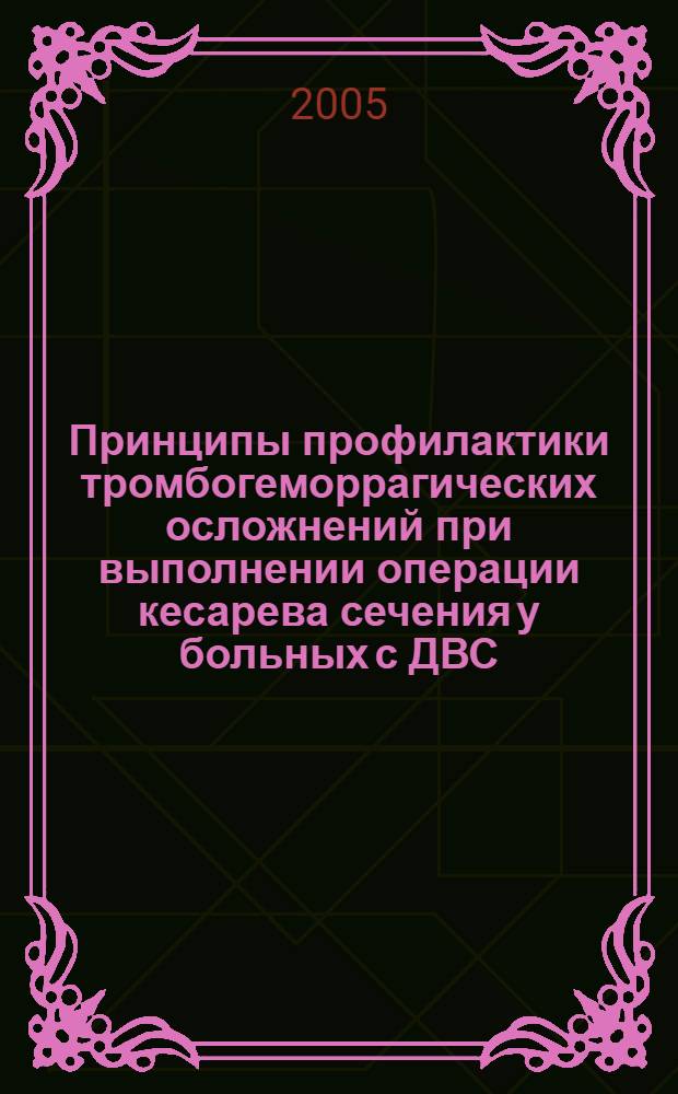 Принципы профилактики тромбогеморрагических осложнений при выполнении операции кесарева сечения у больных с ДВС : автореферат диссертации на соискание ученой степени к.м.н. : специальность 14.00.01
