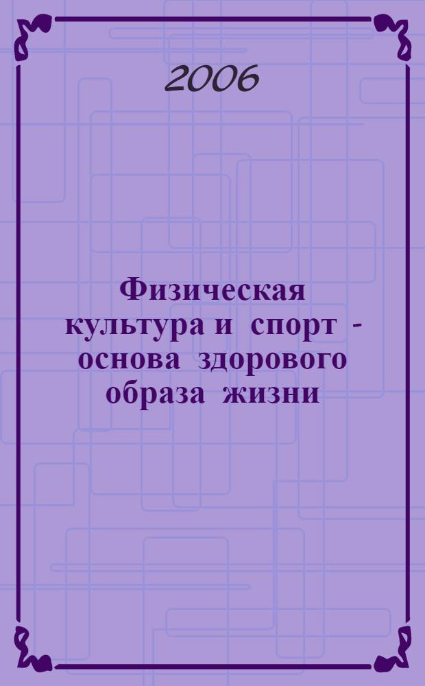 Физическая культура и спорт - основа здорового образа жизни = Physical training and sport - the basis of a healthy life style : материалы III Всероссийской научно-практической конференции, 28-29 апреля 2006 года