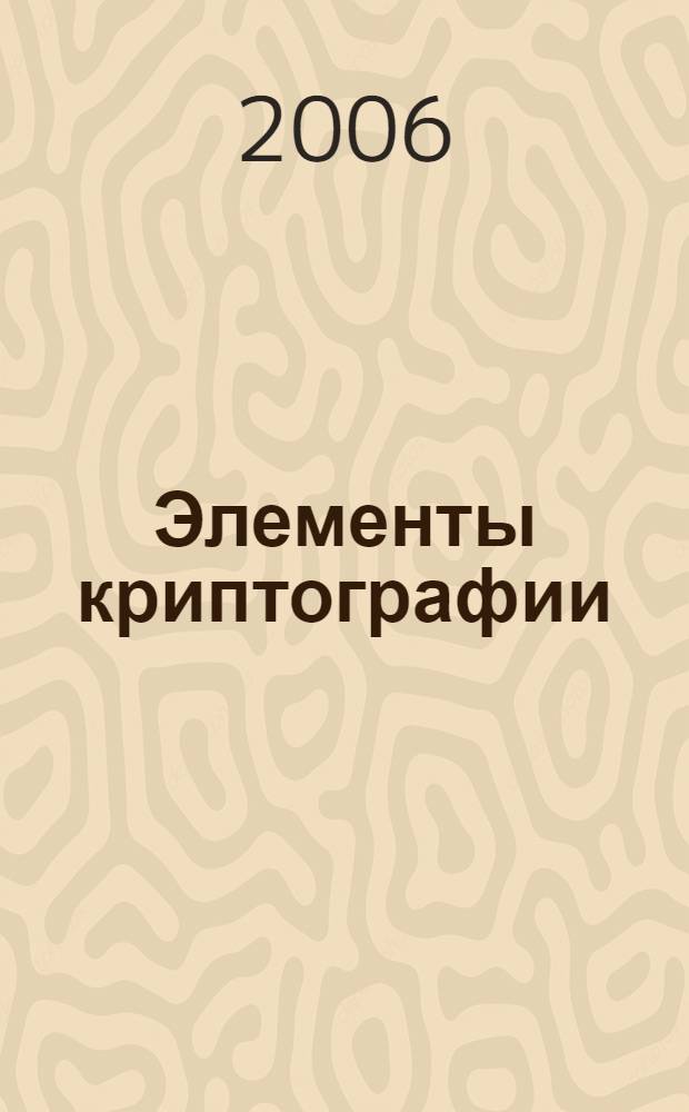 Элементы криптографии = Elements of cryptography : учебное пособие : для студентов, обучающихся по специальности "Организация и технология защиты информации"