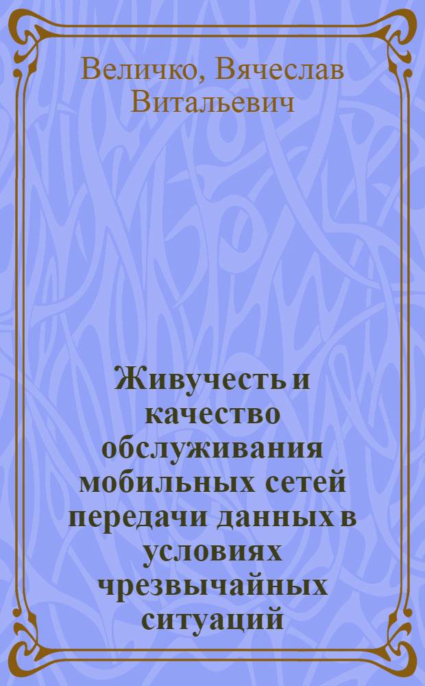 Живучесть и качество обслуживания мобильных сетей передачи данных в условиях чрезвычайных ситуаций : автореферат диссертации на соискание ученой степени д.т.н. : специальность 05.13.18; специальность 05.12.13