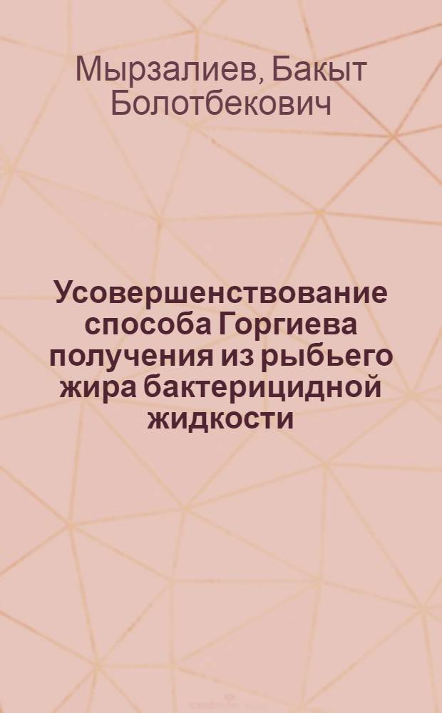 Усовершенствование способа Горгиева получения из рыбьего жира бактерицидной жидкости (эктерицида) и изучение ее антибактериальных свойств : автореферат диссертации на соискание ученой степени к.м.н. : специальность 03.00.07