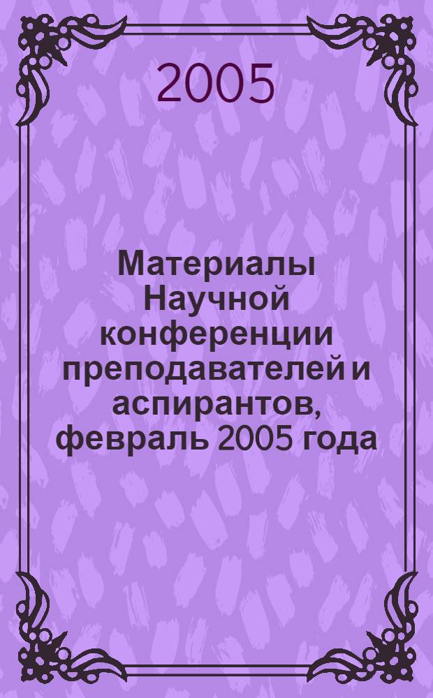 Материалы Научной конференции преподавателей и аспирантов, февраль 2005 года : участник: Академия экономики и управления