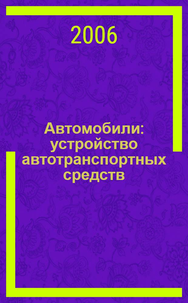 Автомобили : устройство автотранспортных средств : учебник для студентов образовательных учреждений среднего специального образования, обучающихся по специальностям 1705 "Техническое обслуживание и ремонт автомобильного транспорта", 3106 "Механизация сельского хозяйства"