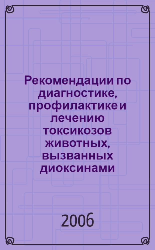 Рекомендации по диагностике, профилактике и лечению токсикозов животных, вызванных диоксинами