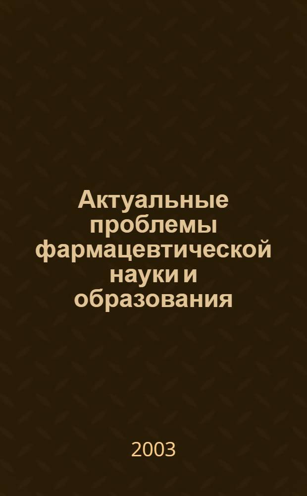 Актуальные проблемы фармацевтической науки и образования: итоги и перспективы : материалы межвузовской научно-практической конференции профессорско-преподавательского состава "Вузы и регион", 8-9 декабря 2003 года, Пермь