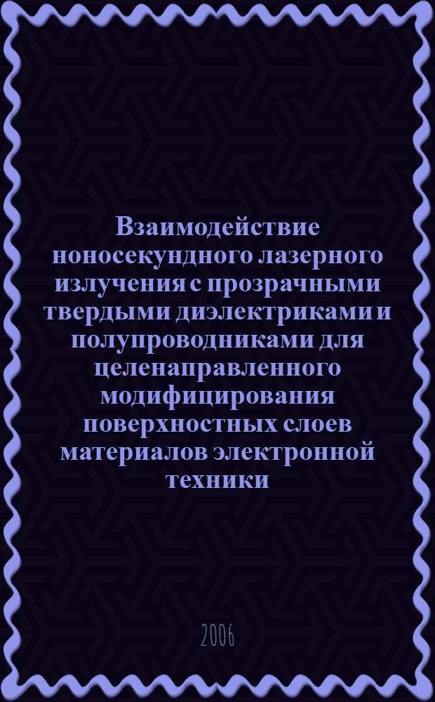 Взаимодействие ноносекундного лазерного излучения с прозрачными твердыми диэлектриками и полупроводниками для целенаправленного модифицирования поверхностных слоев материалов электронной техники : автореферат диссертации на соискание ученой степени д.ф.-м.н. : специальность 05.27.01