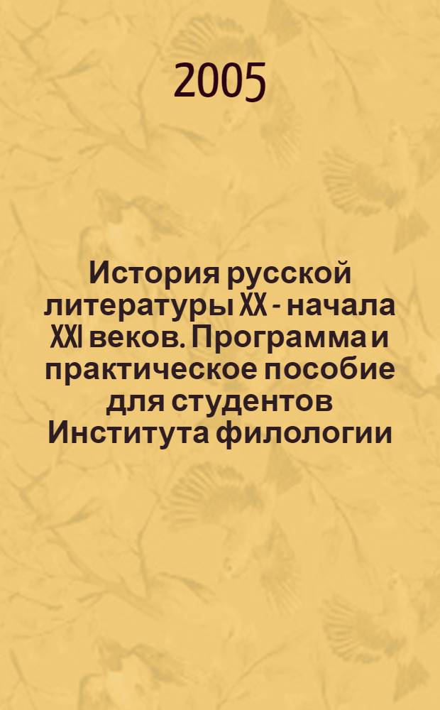 История русской литературы XX - начала XXI веков. Программа и практическое пособие для студентов Института филологии