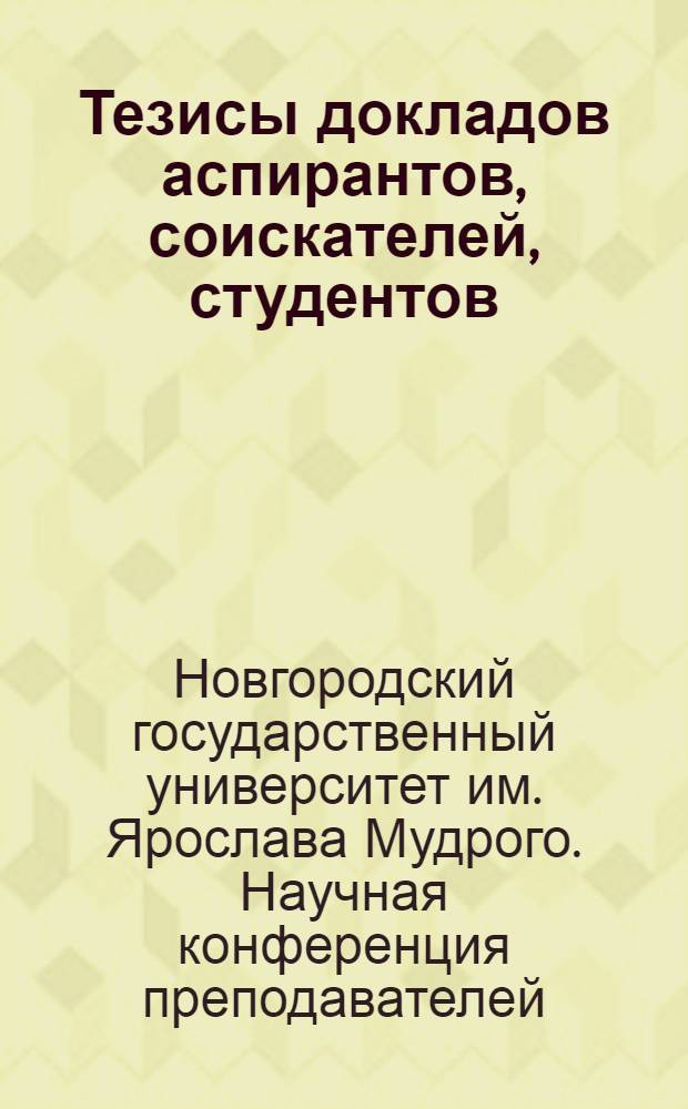 Тезисы докладов аспирантов, соискателей, студентов : XIII научная конференция преподавателей, аспирантов и студентов НовГУ, 3-8 апреля 2006 года