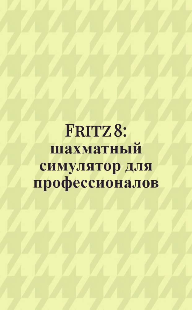 Fritz 8 : шахматный симулятор для профессионалов : видеоуроки от Гарри Каспарова!