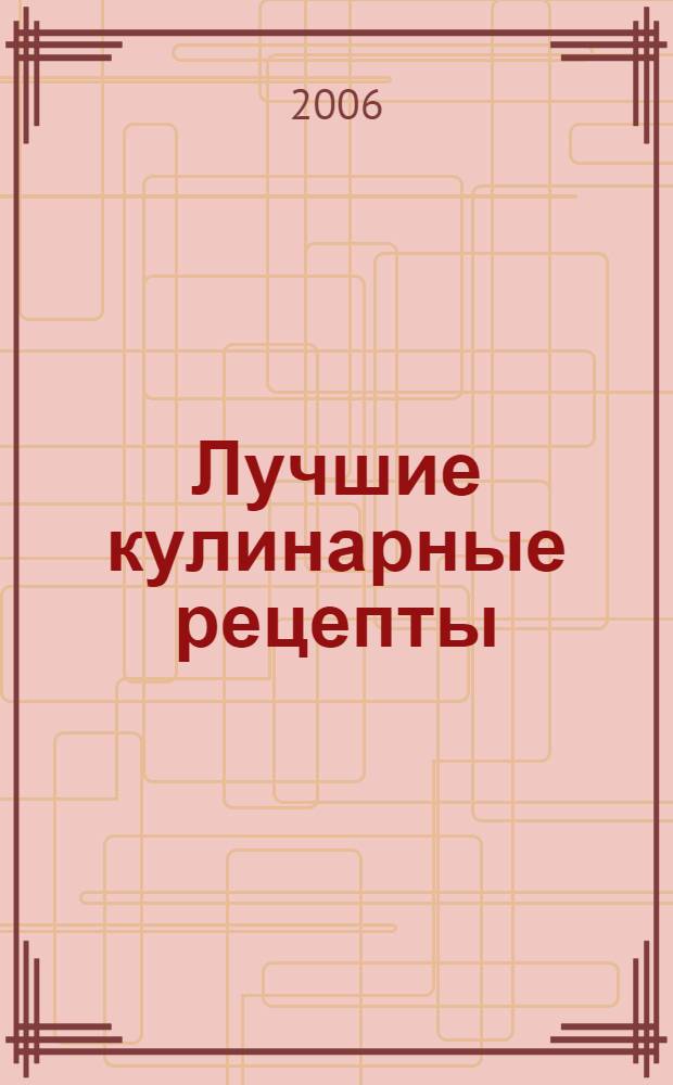 Лучшие кулинарные рецепты : закуски, первые блюда, вторые блюда, изделия из теста, фруктовые десерты, муссы, желе