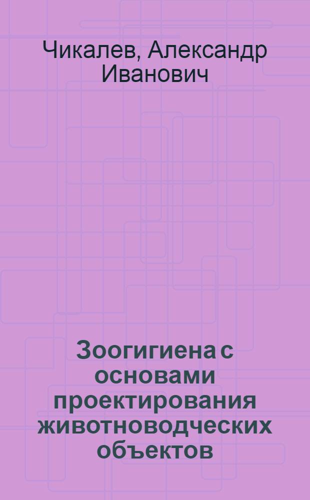 Зоогигиена с основами проектирования животноводческих объектов : учебное пособие для студентов высших учебных заведений, обучающихся по специальностям 110401 - "Зоотехния" и 111201 - "Ыетеринария"