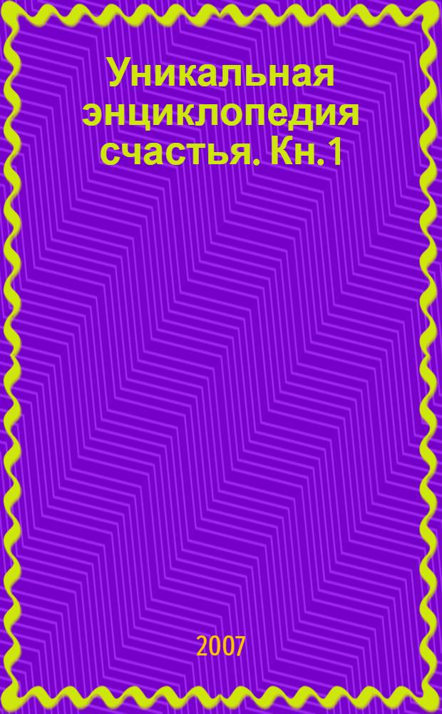 Уникальная энциклопедия счастья. Кн. 1 : Я люблю секс!