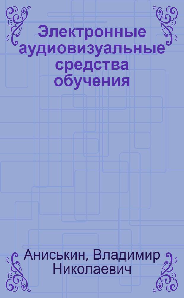 Электронные аудиовизуальные средства обучения: устройство и дидактические возможности : учебное пособие : для студентов высших учебных заведений, обучающихся по направлению 540200 (050200)-физико-математическое образование