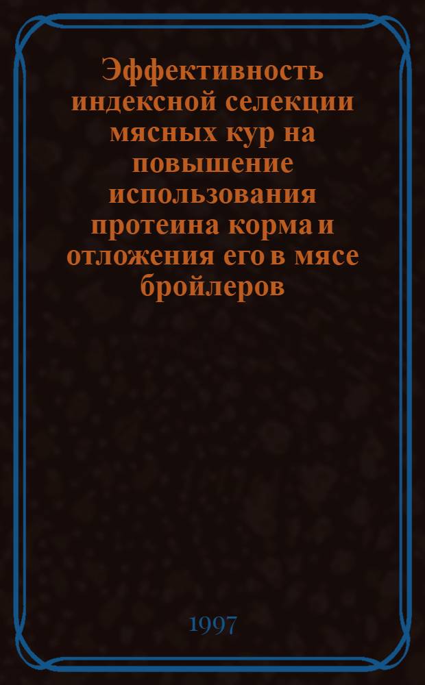 Эффективность индексной селекции мясных кур на повышение использования протеина корма и отложения его в мясе бройлеров : автореферат диссертации на соискание ученой степени к.с.-х.н. : специальность 06.02.01