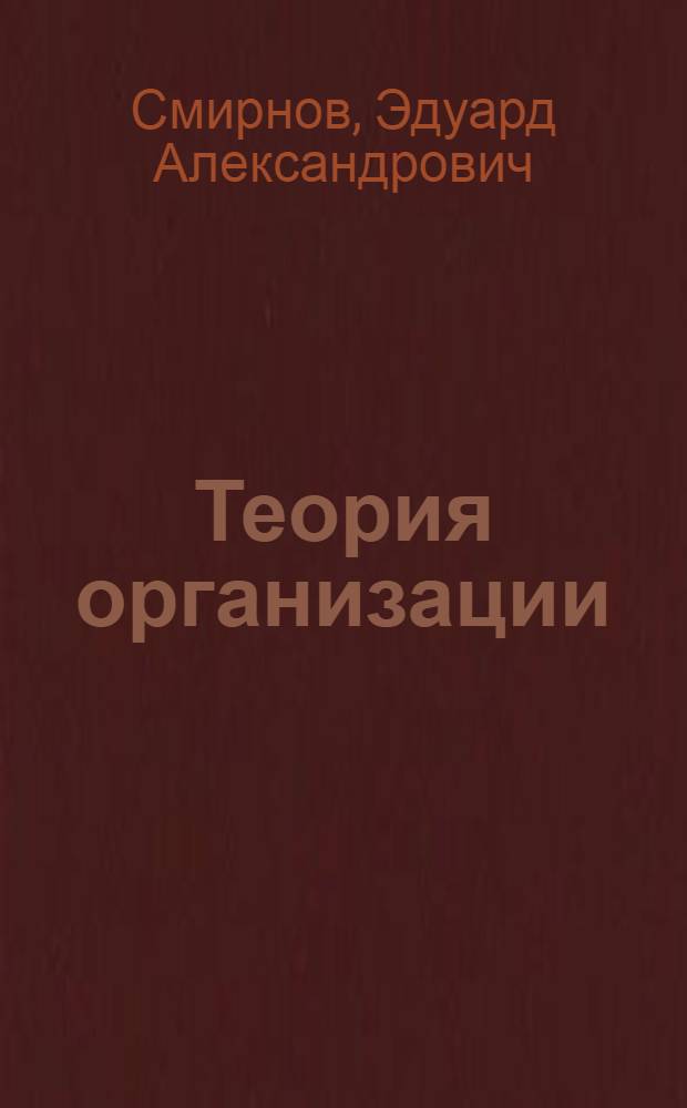 Теория организации : учебное пособие по специальности "Менеджмент организации" : краткая и доступная форма, соответсвует госстандарту и учебной программе, все основные вопросы, необходимые для успешного освоения предмета