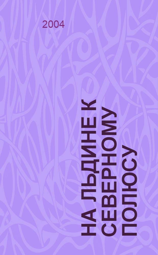На льдине к Северному полюсу : история полярных дрейфующих станций