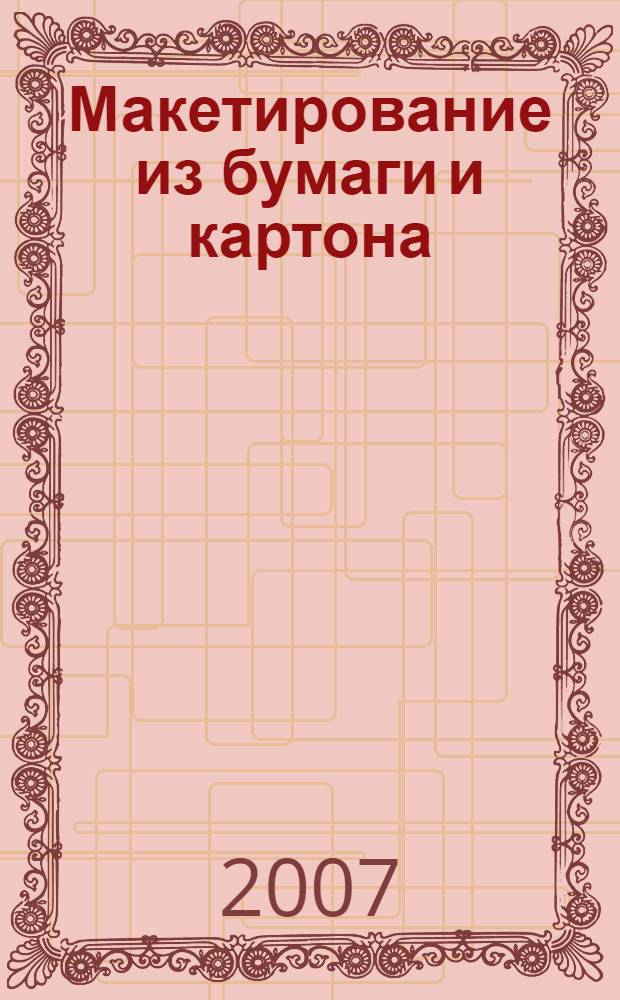 Макетирование из бумаги и картона : учебное пособие : для студентов младших курсов архитектурно-художественных ВУЗов
