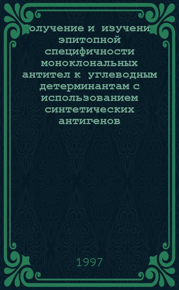 Получение и изучение эпитопной специфичности моноклональных антител к углеводным детерминантам с использованием синтетических антигенов : автореферат диссертации на соискание ученой степени к.х.н. : специальность 03.00.04