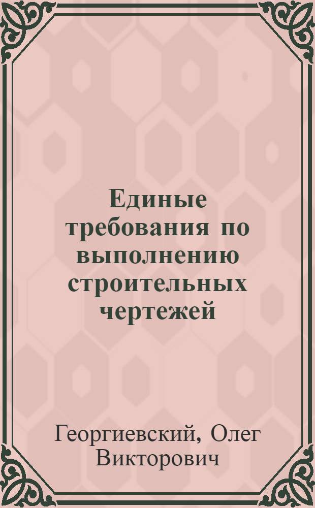 Единые требования по выполнению строительных чертежей : справочное пособие