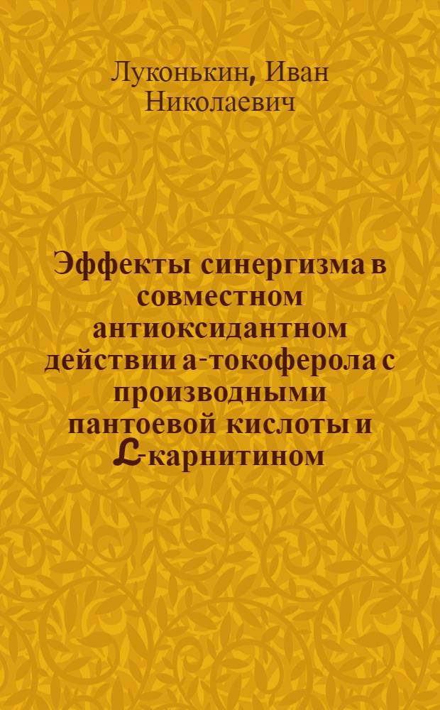 Эффекты синергизма в совместном антиоксидантном действии а-токоферола с производными пантоевой кислоты и L-карнитином : автореферат диссертации на соискание ученой степени к.х.н. : специальность 03.00.02