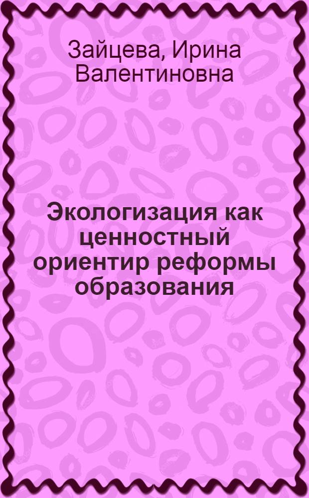 Экологизация как ценностный ориентир реформы образования : автореферат диссертации на соискание ученой степени к.социол.н. : специальность 22.00.01