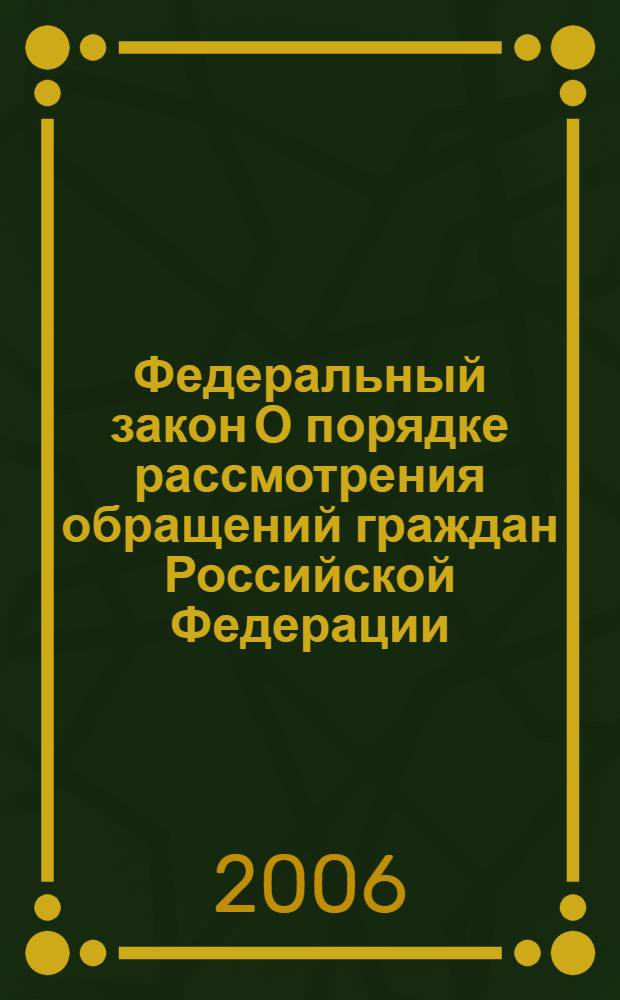 Федеральный закон О порядке рассмотрения обращений граждан Российской Федерации : от 2 мая 2006 г. N° 59-ФЗ : принят Государственной Думой 21 апреля 2006 года : одобрен Советом Федерации 26 апреля 2006 года
