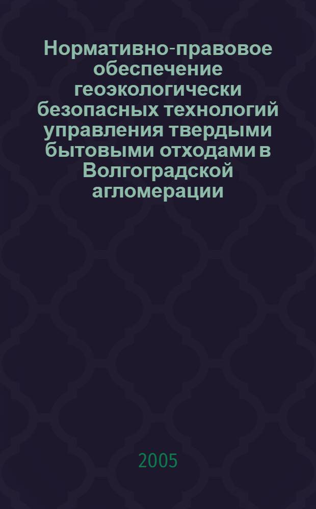 Нормативно-правовое обеспечение геоэкологически безопасных технологий управления твердыми бытовыми отходами в Волгоградской агломерации : автореферат диссертации на соискание ученой степени к.т.н. : специальность 25.00.36