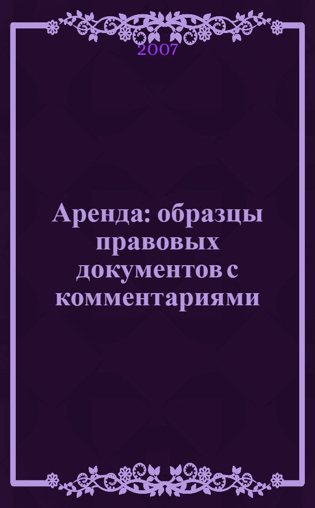 Аренда : образцы правовых документов с комментариями