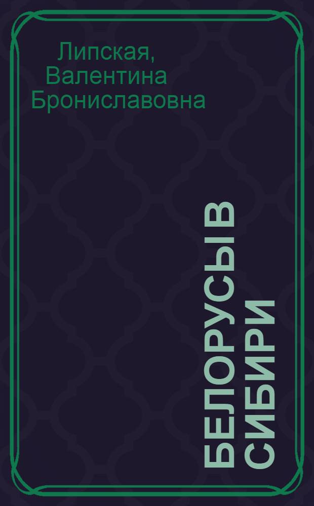 Белорусы в Сибири : мемуарная повесть : (из жизни репрессированной многодетной семьи Липских)