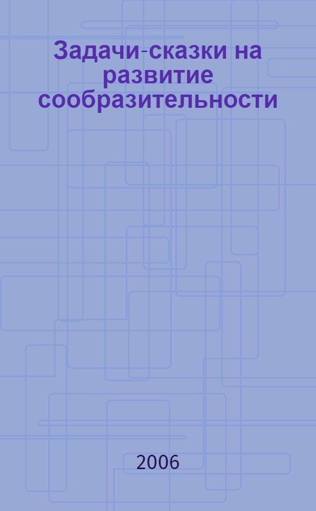 Задачи-сказки на развитие сообразительности : 4 класс : для младшего школьного возраста
