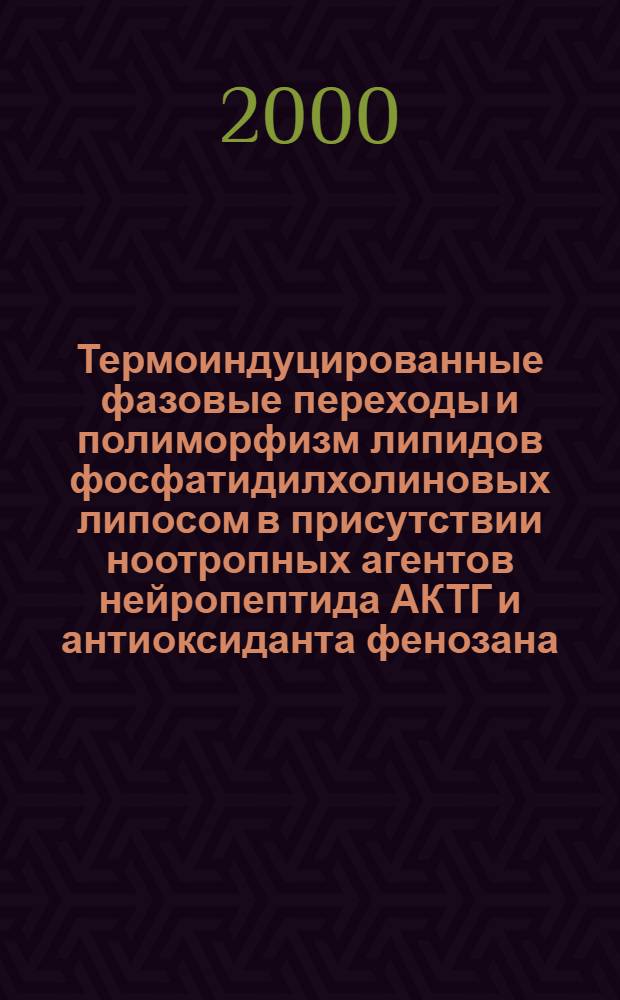 Термоиндуцированные фазовые переходы и полиморфизм липидов фосфатидилхолиновых липосом в присутствии ноотропных агентов нейропептида АКТГ и антиоксиданта фенозана : автореферат диссертации на соискание ученой степени к.х.н. : специальность 03.00.02