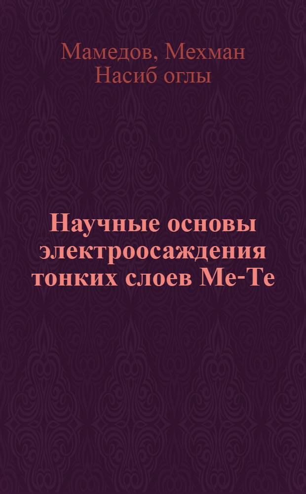 Научные основы электроосаждения тонких слоев Ме-Те (Ме-Pb, Bi, Cd и Cu) и исследование их некоторых физико-химических свойств : автореферат диссертации на соискание ученой степени д.х.н. : специальность 02.00.04 : специальность 02.00.01