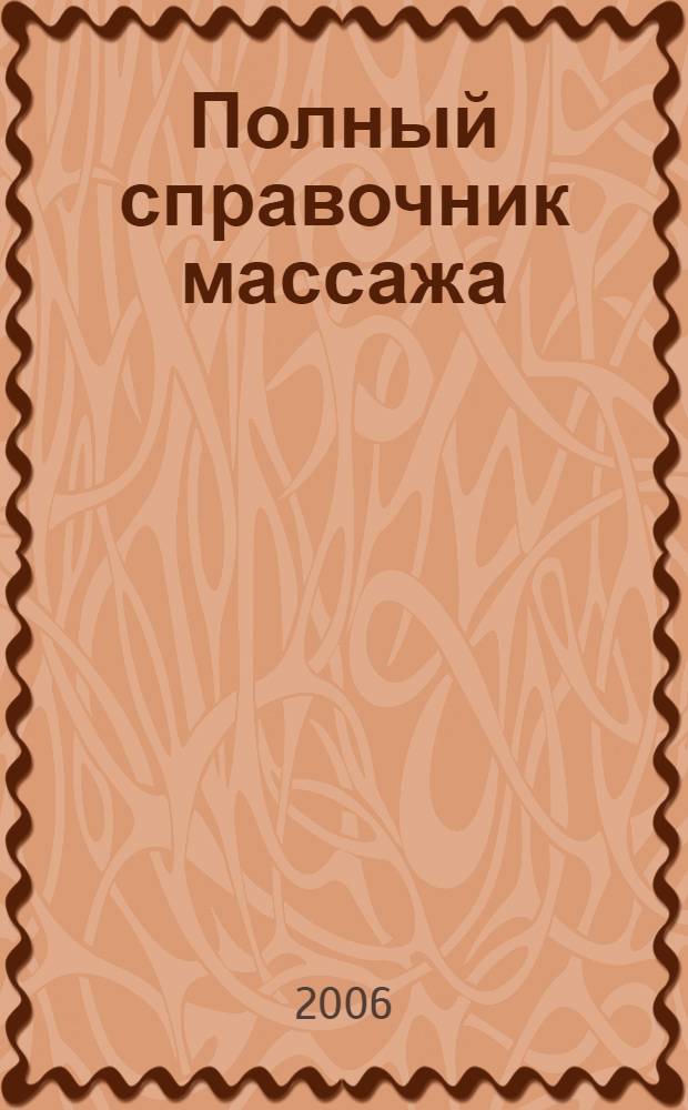 Полный справочник массажа : как овладеть основами массажа. Массаж при различных заболеваниях. Техники лечебного массажа. Основы самомассажа. Рекомендации лучших специалистов