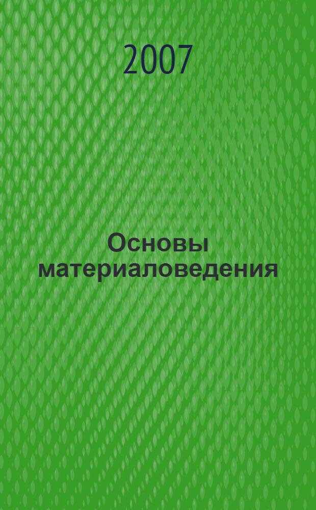 Основы материаловедения : (металлообработка) : учебное пособие для образовательных учреждений, реализующих программы начального профессионального образования