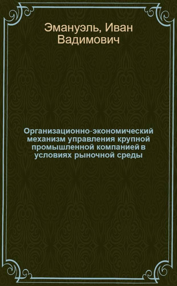 Организационно-экономический механизм управления крупной промышленной компанией в условиях рыночной среды : монография