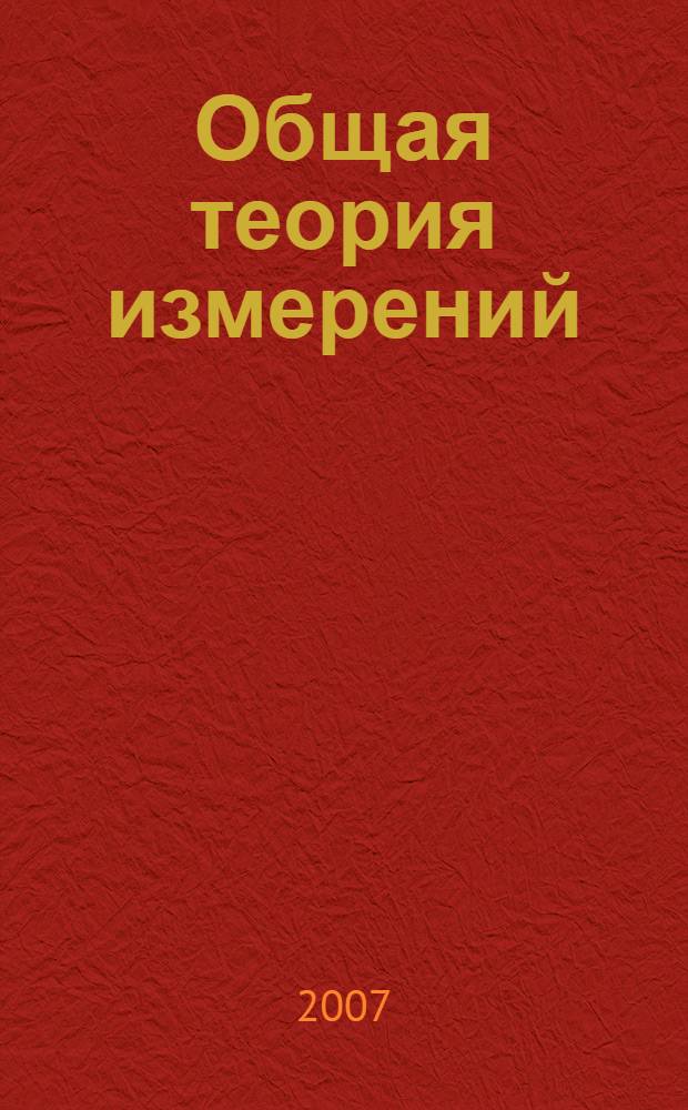 Общая теория измерений : учебное пособие для студентов высших учебных заведений, обучающихся по направлению подготовки дипломированного специалиста 653800 - "Стандартизация, сертификация и метрология"