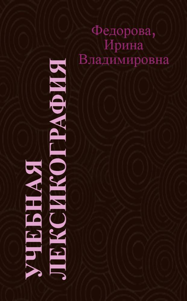 Учебная лексикография = Dictionary use : теория и практика : учебное пособие для студентов высших учебных заведений, обучающихся по гуманитарным специальностям