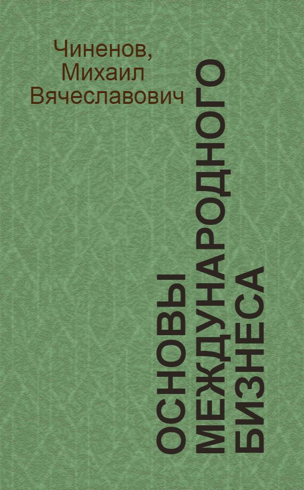 Основы международного бизнеса : учебное пособие для студентов, обучающихся по специальностям "Бухгалтерский учет, анализ и аудит", "Мировая экономика" : организационные основы, инфраструктура, тактика и стратегия
