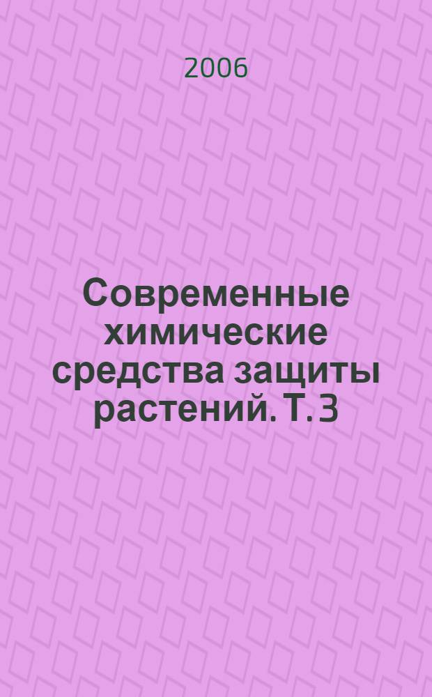 Современные химические средства защиты растений. Т. 3 : Стимуляторы корнеобразования, адаптанты, ретарданты