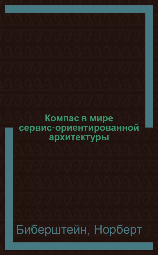 Компас в мире сервис-ориентированной архитектуры (SOA) : ценность для бизнеса, планирование и план развития предприятия