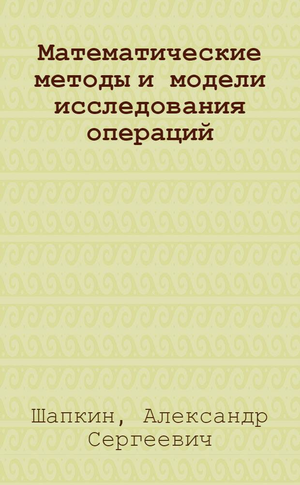 Математические методы и модели исследования операций : учебник : для студентов высших учебных заведений, обучающихся по специальности 061800 "Математические методы в экономике"