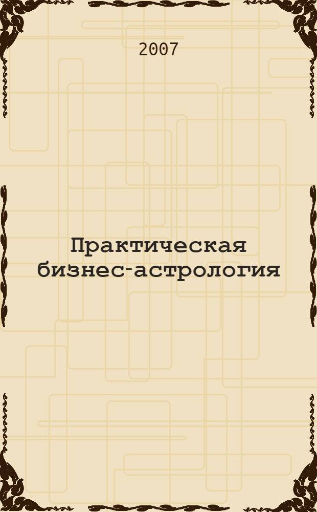 Практическая бизнес-астрология : астрологическое сопровождение работы коммерческих фирм