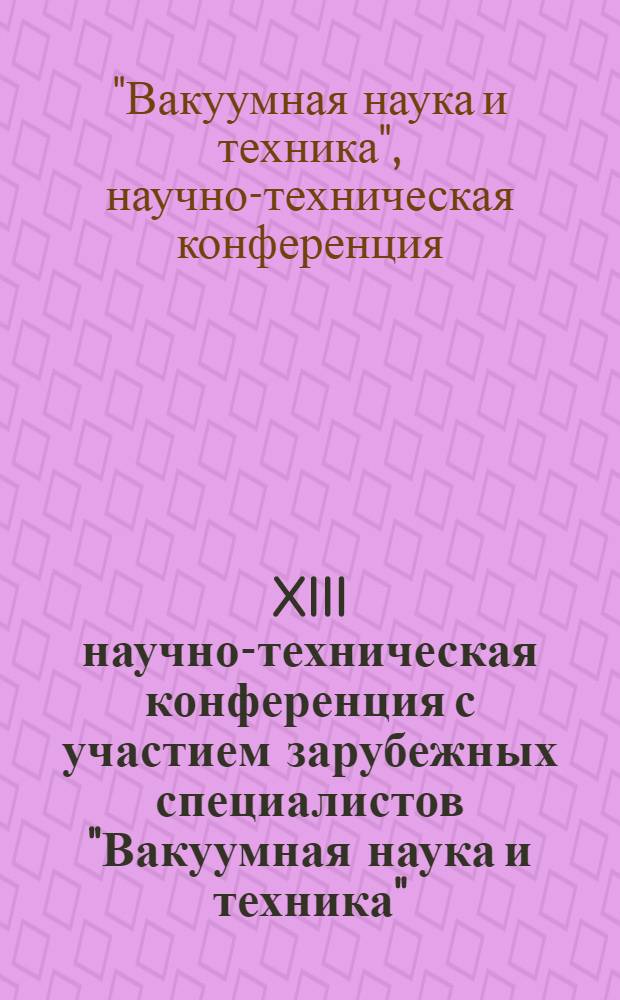XIII научно-техническая конференция с участием зарубежных специалистов "Вакуумная наука и техника", октябрь 2006г. : материалы конференции